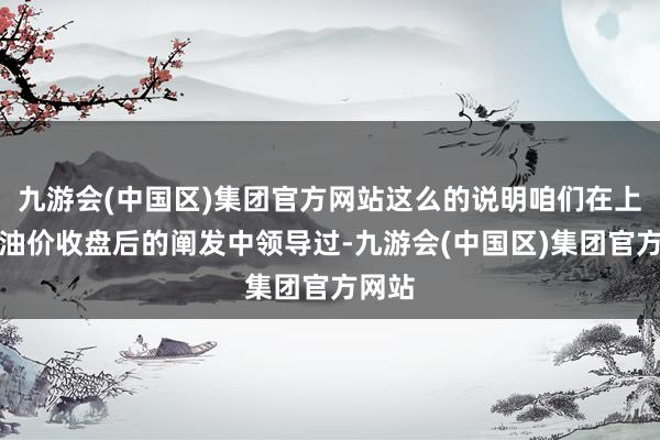 九游会(中国区)集团官方网站这么的说明咱们在上周四油价收盘后的阐发中领导过-九游会(中国区)集团官方网站