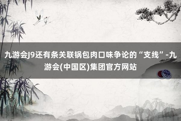 九游会J9还有条关联锅包肉口味争论的“支线”-九游会(中国区)集团官方网站