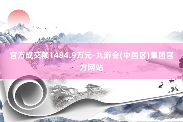 官方成交额1484.9万元-九游会(中国区)集团官方网站