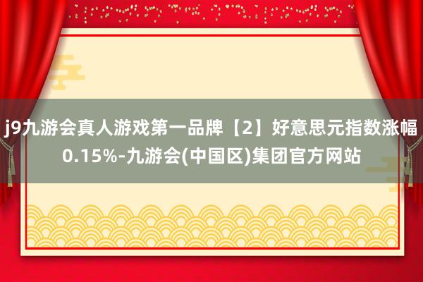 j9九游会真人游戏第一品牌　　【2】好意思元指数涨幅0.15%-九游会(中国区)集团官方网站