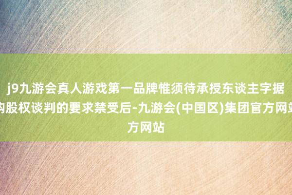 j9九游会真人游戏第一品牌惟须待承授东谈主字据购股权谈判的要求禁受后-九游会(中国区)集团官方网站