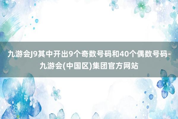 九游会J9其中开出9个奇数号码和40个偶数号码-九游会(中国区)集团官方网站