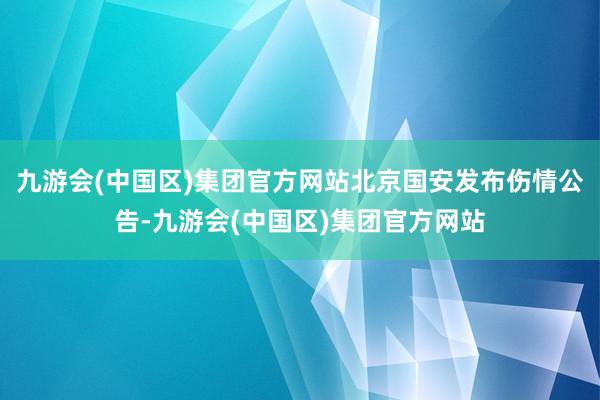 九游会(中国区)集团官方网站北京国安发布伤情公告-九游会(中国区)集团官方网站