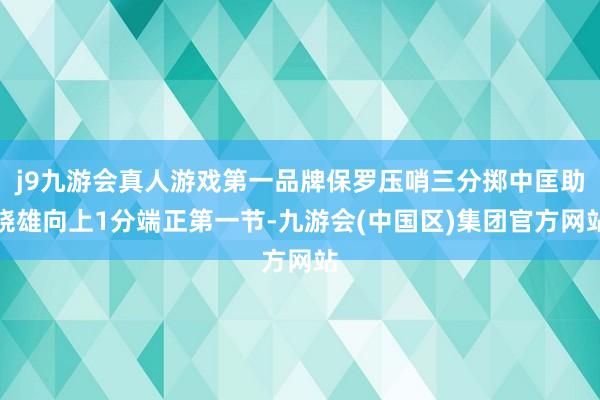 j9九游会真人游戏第一品牌保罗压哨三分掷中匡助骁雄向上1分端正第一节-九游会(中国区)集团官方网站