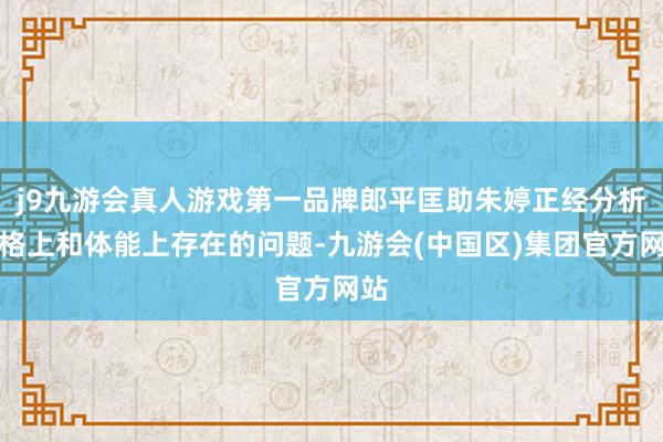 j9九游会真人游戏第一品牌郎平匡助朱婷正经分析体格上和体能上存在的问题-九游会(中国区)集团官方网站