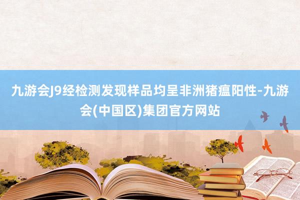 九游会J9经检测发现样品均呈非洲猪瘟阳性-九游会(中国区)集团官方网站