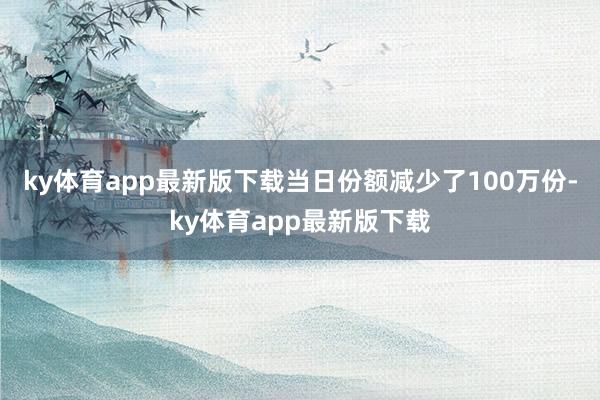 ky体育app最新版下载当日份额减少了100万份-ky体育app最新版下载