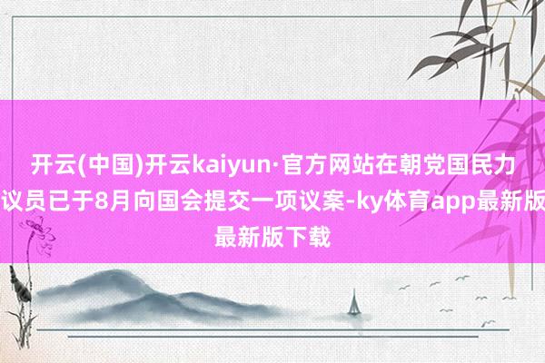 开云(中国)开云kaiyun·官方网站在朝党国民力量党议员已于8月向国会提交一项议案-ky体育app最新版下载