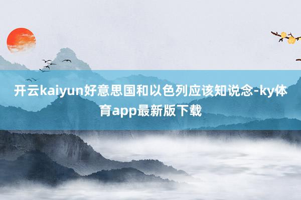 开云kaiyun好意思国和以色列应该知说念-ky体育app最新版下载