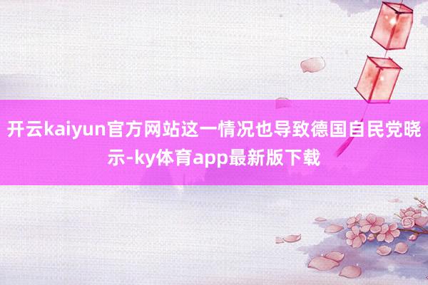 开云kaiyun官方网站这一情况也导致德国自民党晓示-ky体育app最新版下载