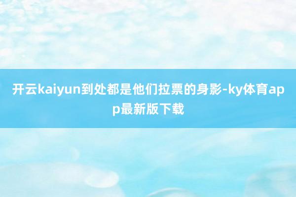 开云kaiyun到处都是他们拉票的身影-ky体育app最新版下载