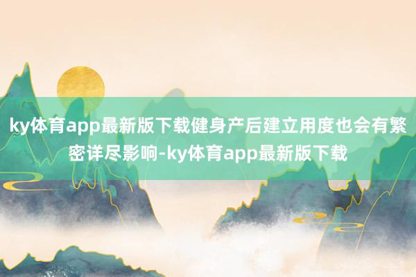 ky体育app最新版下载健身产后建立用度也会有繁密详尽影响-ky体育app最新版下载