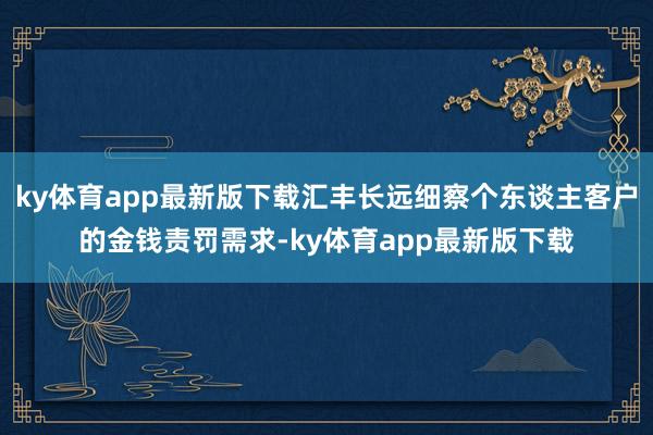 ky体育app最新版下载汇丰长远细察个东谈主客户的金钱责罚需求-ky体育app最新版下载