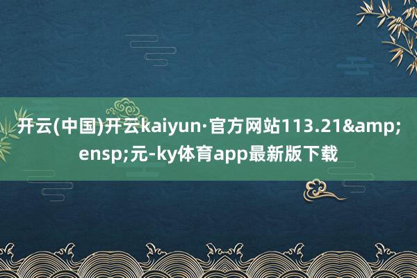 开云(中国)开云kaiyun·官方网站113.21&ensp;元-ky体育app最新版下载