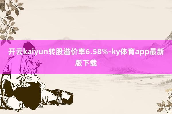 开云kaiyun转股溢价率6.58%-ky体育app最新版下载