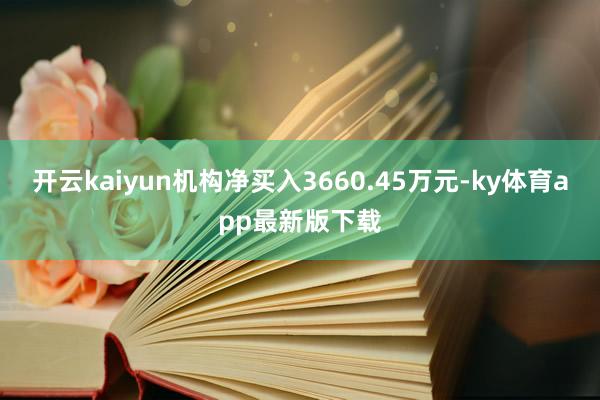 开云kaiyun机构净买入3660.45万元-ky体育app最新版下载