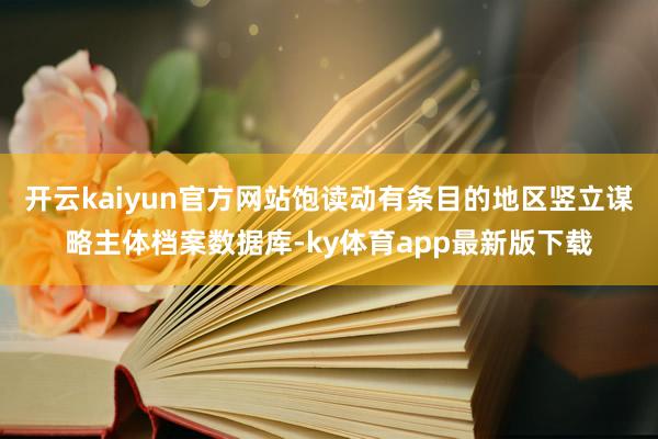 开云kaiyun官方网站饱读动有条目的地区竖立谋略主体档案数据库-ky体育app最新版下载