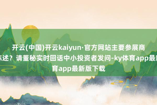 开云(中国)开云kaiyun·官方网站主要参展商品能否陈述？请董秘实时回话中小投资者发问-ky体育app最新版下载