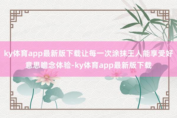 ky体育app最新版下载让每一次涂抹王人能享受好意思瞻念体验-ky体育app最新版下载