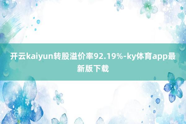 开云kaiyun转股溢价率92.19%-ky体育app最新版下载