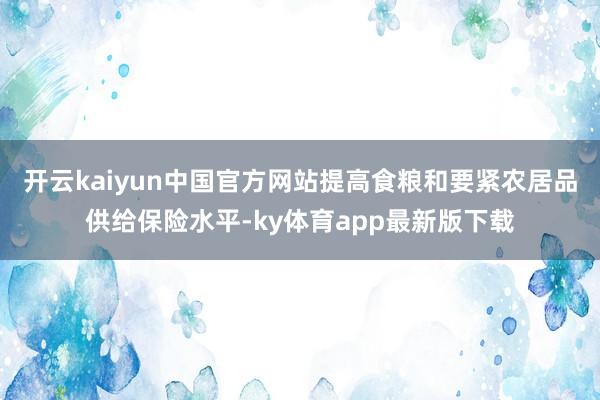 开云kaiyun中国官方网站提高食粮和要紧农居品供给保险水平-ky体育app最新版下载