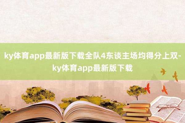 ky体育app最新版下载全队4东谈主场均得分上双-ky体育app最新版下载