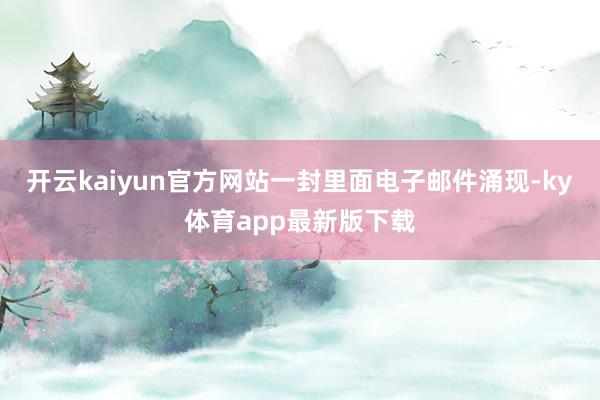 开云kaiyun官方网站　　一封里面电子邮件涌现-ky体育app最新版下载